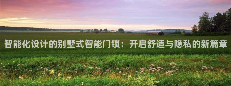 开丰娱乐天富娱乐：智能化设计的别墅式智能门锁：开启舒适与隐私