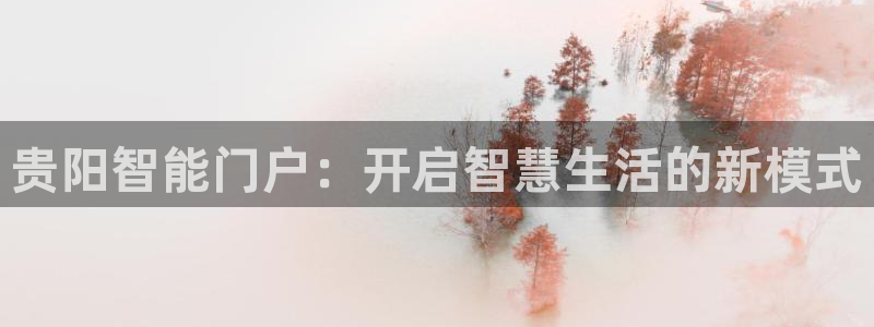 开丰娱乐万六七五一38：贵阳智能门户：开启智慧生活的新模式