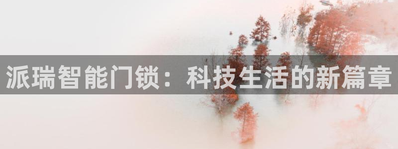 开丰娱乐注册电7O777：派瑞智能门锁：科技生活的新篇章