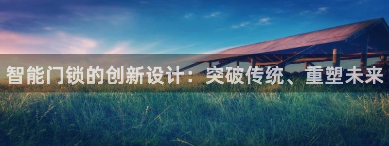 开丰娱乐平台注册：智能门锁的创新设计：突破传统、重塑未来