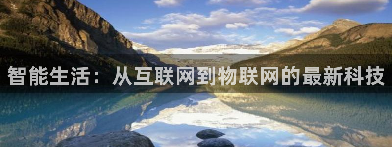 开丰娱乐登入：智能生活：从互联网到物联网的最新科技