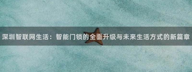 开丰娱乐平台官网登录：深圳智联网生活：智能门锁的全面升级与未