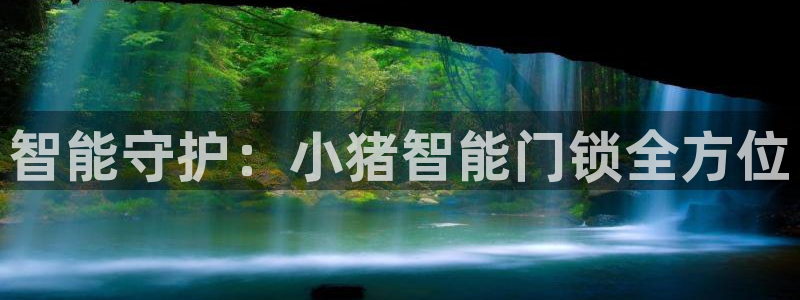 开丰娱乐后：智能守护：小猪智能门锁全方位