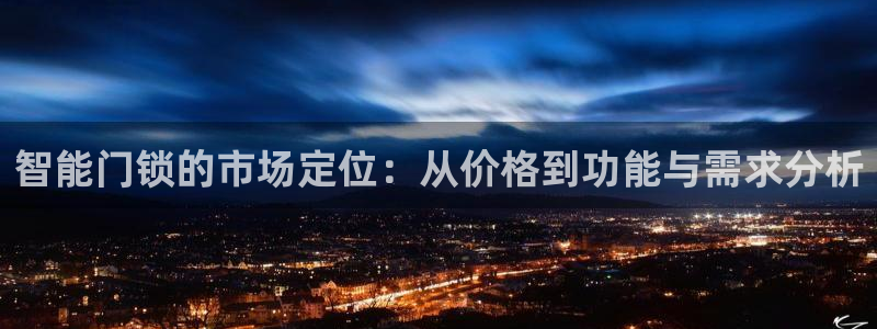 开丰娱乐登入地址在哪查：智能门锁的市场定位：从价格到功能与需