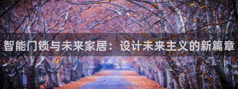 开丰娱乐网站官网：智能门锁与未来家居：设计未来主义的新篇章