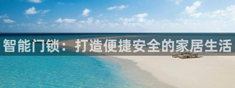 开丰娱乐巾67五壹叁八：智能门锁：打造便捷安全的家居生活