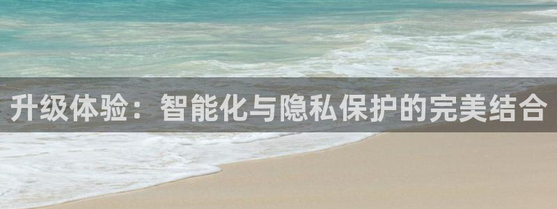开丰娱乐登录平台：升级体验：智能化与隐私保护的完美结合