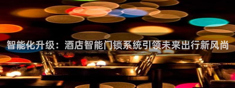 开丰娱乐怎么开转点：智能化升级：酒店智能门锁系统引领未来出行