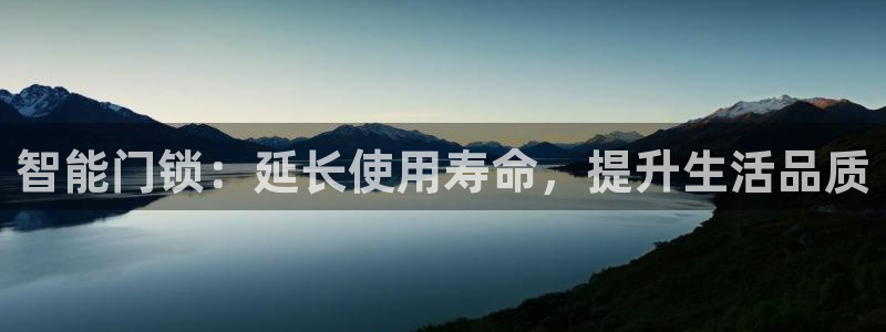 开丰娱乐日7O667：智能门锁：延长使用寿命，提升生活品质