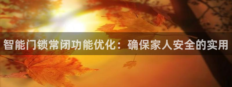 开丰娱乐于六七五一38：智能门锁常闭功能优化：确保家人安全的