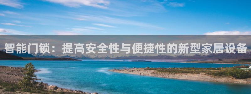 开丰娱乐联系q徽22212：智能门锁：提高安全性与便捷性的新