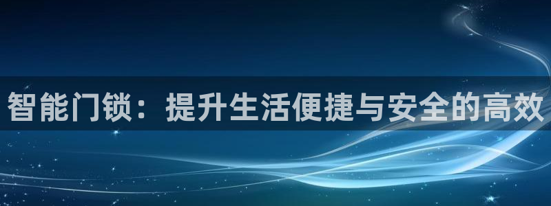 开丰娱乐官网登录网址：智能门锁：提升生活便捷与安全的高效