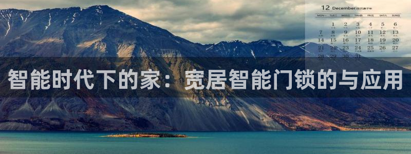 开丰娱乐左7O667：智能时代下的家：宽居智能门锁的与应用