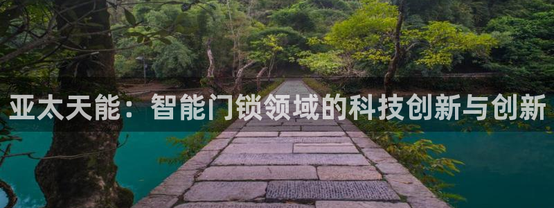 开丰娱乐官网招聘：亚太天能：智能门锁领域的科技创新与创新