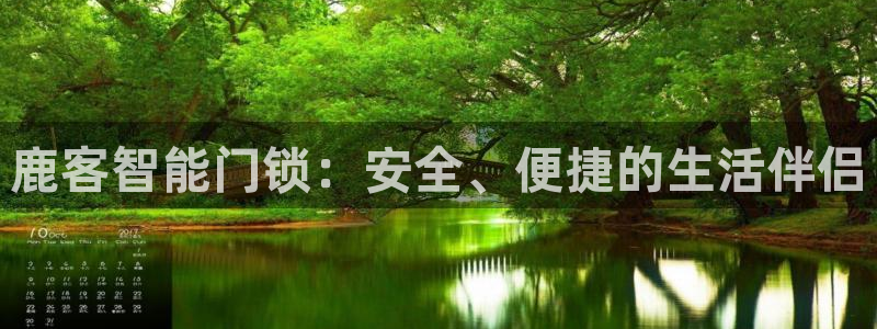 开丰娱乐平台注册时间：鹿客智能门锁：安全、便捷的生活伴侣