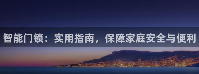 开丰娱乐登录地址入口：智能门锁：实用指南，保障家庭安全与便利