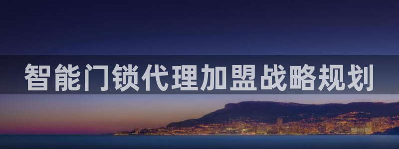 开丰娱乐天富娱乐：智能门锁代理加盟战略规划