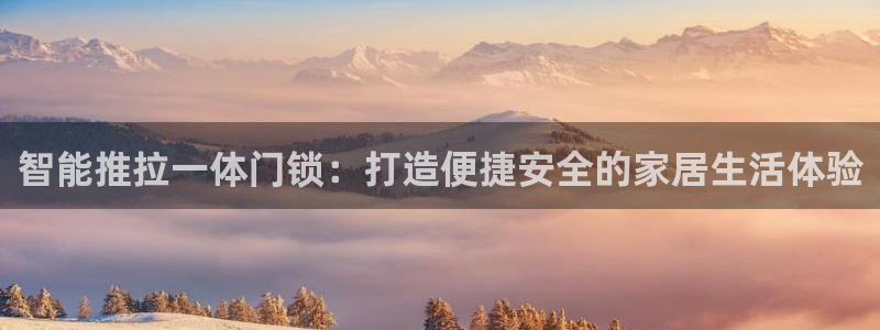 开丰娱乐最新活动：智能推拉一体门锁：打造便捷安全的家居生活体