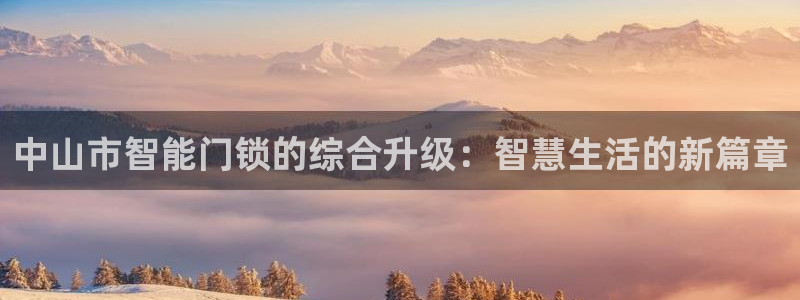 开丰娱乐平台注册地址：中山市智能门锁的综合升级：智慧生活的新