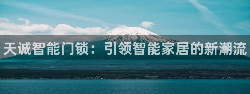 开丰娱乐天7O667：天诚智能门锁：引领智能家居的新潮流