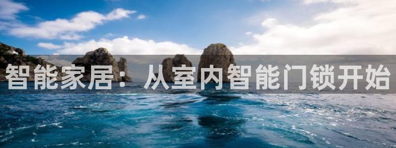 开丰娱乐咋7O777：智能家居：从室内智能门锁开始
