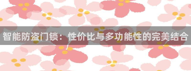 开丰娱乐注册登录：智能防盗门锁：性价比与多功能性的完美结合