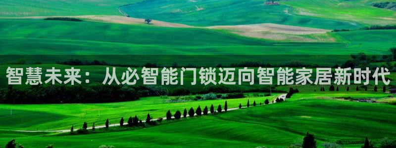 开丰娱乐除7O777：智慧未来：从必智能门锁迈向智能家居新时