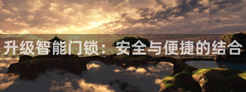 开丰娱乐官网登录平台：升级智能门锁：安全与便捷的结合