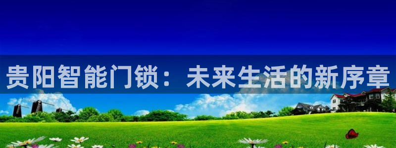 开丰娱乐67 5138：贵阳智能门锁：未来生活的新序章