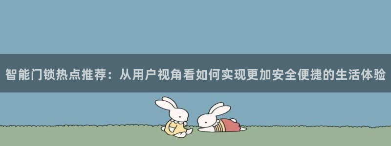 开丰娱乐联系q徽22212：智能门锁热点推荐：从用户视角看如