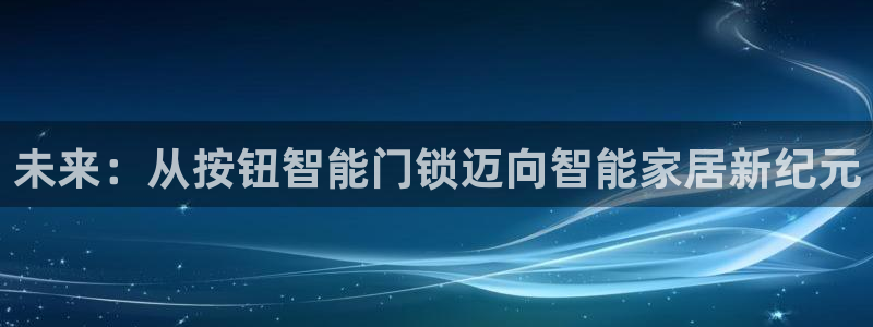 开丰娱乐注册电7O777：未来：从按钮智能门锁迈向智能家居新